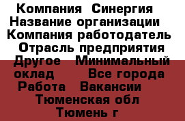 Компания «Синергия › Название организации ­ Компания-работодатель › Отрасль предприятия ­ Другое › Минимальный оклад ­ 1 - Все города Работа » Вакансии   . Тюменская обл.,Тюмень г.